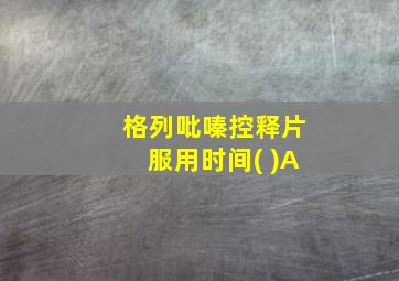 格列吡嗪控释片服用时间( )A